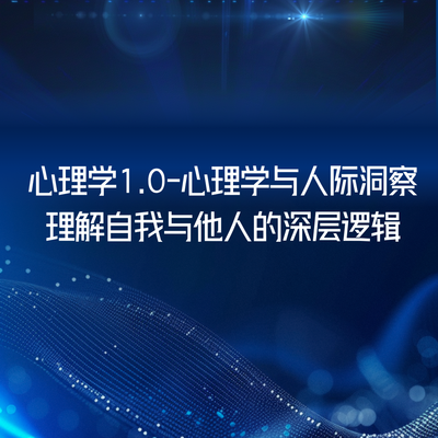 心理学1.0-心理学与人际洞察：理解自我与他人的深层逻辑