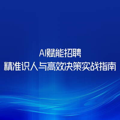 AI赋能招聘：精准识人与高效决策实战指南