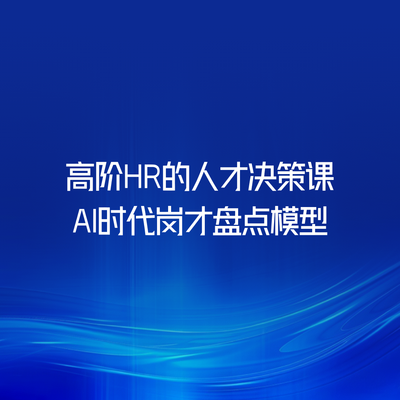 高阶HR的人才决策课-AI时代岗才盘点模型