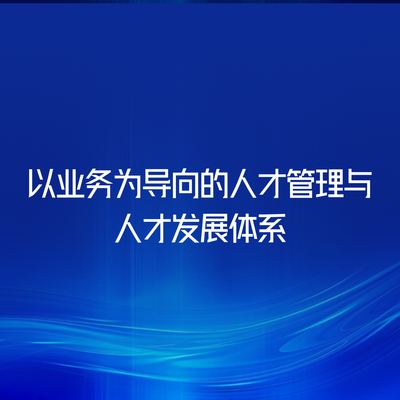 以业务为导向的人才管理与人才发展体系