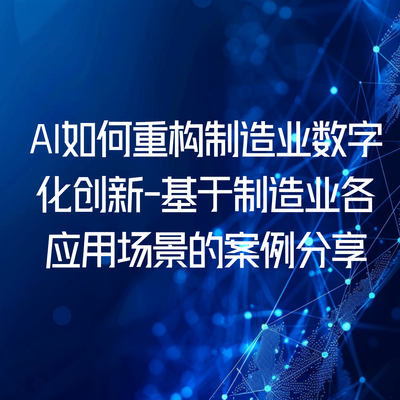 AI如何重构制造业数字化创新-基于制造业各应用场景的案例分享