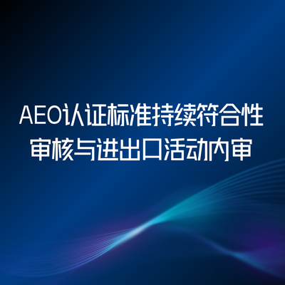 AEO认证标准持续符合性审核与进出口活动内审