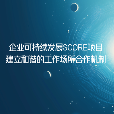企业可持续发展SCORE项目-建立和谐的工作场所合作机制