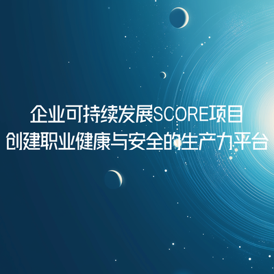 企业可持续发展SCORE项目-创建职业健康与安全的生产力平台